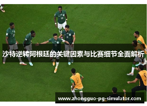 沙特逆转阿根廷的关键因素与比赛细节全面解析