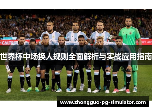 世界杯中场换人规则全面解析与实战应用指南 世界杯中场换人规则全面解析与实战应用指南