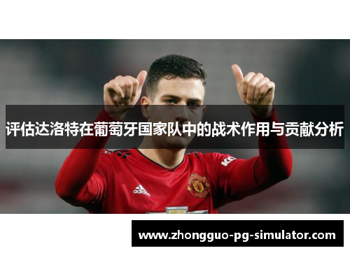 评估达洛特在葡萄牙国家队中的战术作用与贡献分析