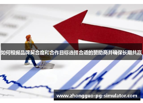 如何根据品牌契合度和合作目标选择合适的赞助商并确保长期共赢