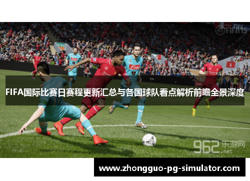 FIFA国际比赛日赛程更新汇总与各国球队看点解析前瞻全景深度 FIFA国际比赛日赛程更新汇总与各国球队看点解析前瞻全景深度