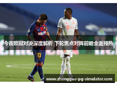 今夜欧冠对决深度解析 下轮焦点对阵前瞻全面预热 今夜欧冠对决深度解析 下轮焦点对阵前瞻全面预热