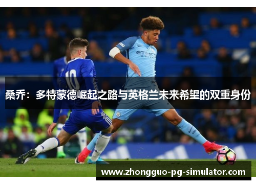 桑乔：多特蒙德崛起之路与英格兰未来希望的双重身份