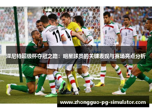 泽尼特超级杯夺冠之路:明星球员的关键表现与赛场亮点分析 泽尼特超级杯夺冠之路:明星球员的关键表现与赛场亮点分析