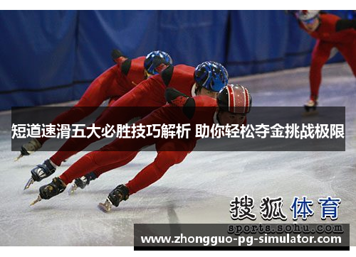 短道速滑五大必胜技巧解析 助你轻松夺金挑战极限 短道速滑五大必胜技巧解析 助你轻松夺金挑战极限