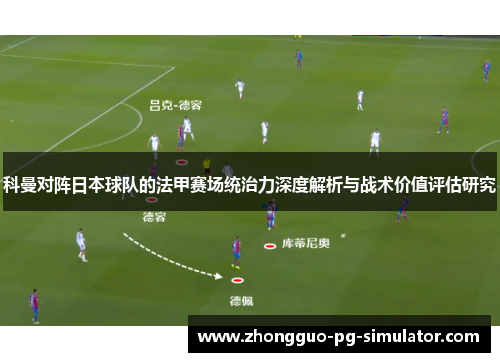 科曼对阵日本球队的法甲赛场统治力深度解析与战术价值评估研究 科曼对阵日本球队的法甲赛场统治力深度解析与战术价值评估研究