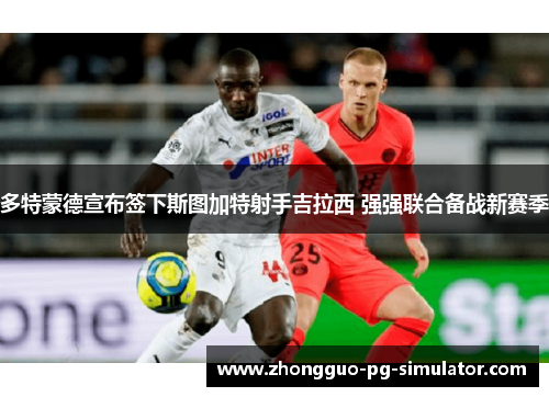 多特蒙德宣布签下斯图加特射手吉拉西 强强联合备战新赛季 多特蒙德宣布签下斯图加特射手吉拉西 强强联合备战新赛季