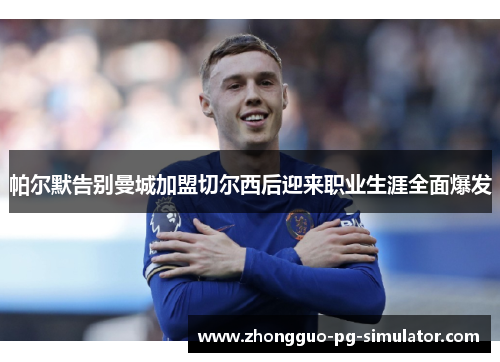帕尔默告别曼城加盟切尔西后迎来职业生涯全面爆发 帕尔默告别曼城加盟切尔西后迎来职业生涯全面爆发
