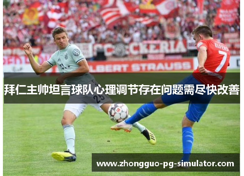 拜仁主帅坦言球队心理调节存在问题需尽快改善 拜仁主帅坦言球队心理调节存在问题需尽快改善