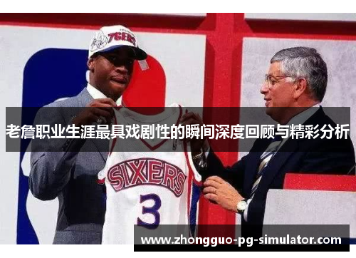老詹职业生涯最具戏剧性的瞬间深度回顾与精彩分析 老詹职业生涯最具戏剧性的瞬间深度回顾与精彩分析
