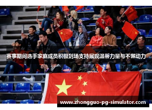 赛事期间选手家庭成员积极到场支持展现温馨力量与不懈动力 赛事期间选手家庭成员积极到场支持展现温馨力量与不懈动力