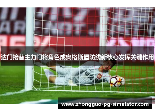 达门接替主力门将角色成奥格斯堡防线新核心发挥关键作用 达门接替主力门将角色成奥格斯堡防线新核心发挥关键作用