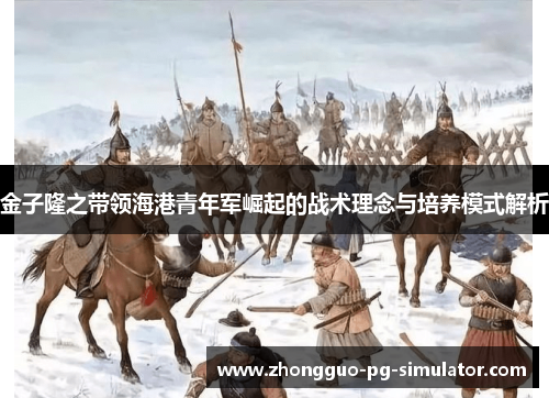 金子隆之带领海港青年军崛起的战术理念与培养模式解析 金子隆之带领海港青年军崛起的战术理念与培养模式解析