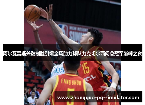 阿尔瓦雷斯关键制胜引爆全场助力球队力克切尔西问鼎冠军巅峰之夜 阿尔瓦雷斯关键制胜引爆全场助力球队力克切尔西问鼎冠军巅峰之夜
