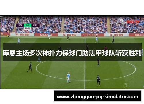 库恩主场多次神扑力保球门助法甲球队斩获胜利 库恩主场多次神扑力保球门助法甲球队斩获胜利