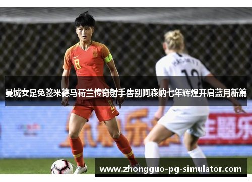 曼城女足免签米德马荷兰传奇射手告别阿森纳七年辉煌开启蓝月新篇 曼城女足免签米德马荷兰传奇射手告别阿森纳七年辉煌开启蓝月新篇