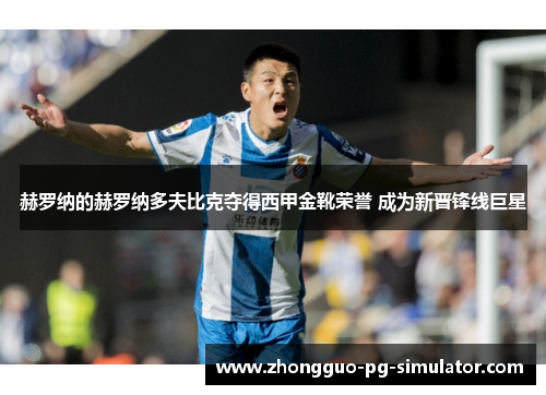 赫罗纳的赫罗纳多夫比克夺得西甲金靴荣誉 成为新晋锋线巨星 赫罗纳的赫罗纳多夫比克夺得西甲金靴荣誉 成为新晋锋线巨星