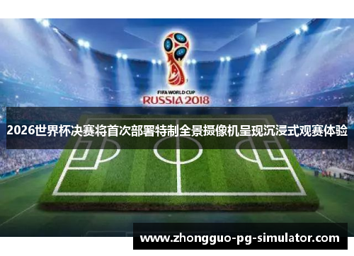 2026世界杯决赛将首次部署特制全景摄像机呈现沉浸式观赛体验 2026世界杯决赛将首次部署特制全景摄像机呈现沉浸式观赛体验
