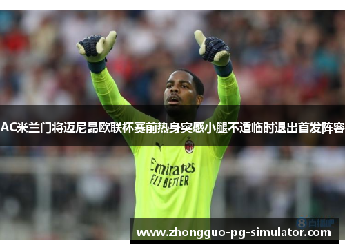 AC米兰门将迈尼昂欧联杯赛前热身突感小腿不适临时退出首发阵容 AC米兰门将迈尼昂欧联杯赛前热身突感小腿不适临时退出首发阵容
