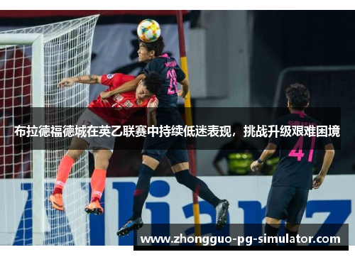 布拉德福德城在英乙联赛中持续低迷表现,挑战升级艰难困境 布拉德福德城在英乙联赛中持续低迷表现,挑战升级艰难困境