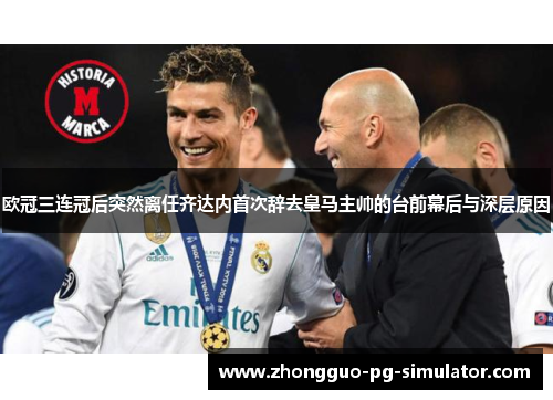 欧冠三连冠后突然离任齐达内首次辞去皇马主帅的台前幕后与深层原因 欧冠三连冠后突然离任齐达内首次辞去皇马主帅的台前幕后与深层原因