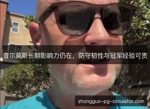 查尔莫斯长期影响力仍在，防守韧性与冠军经验可贵